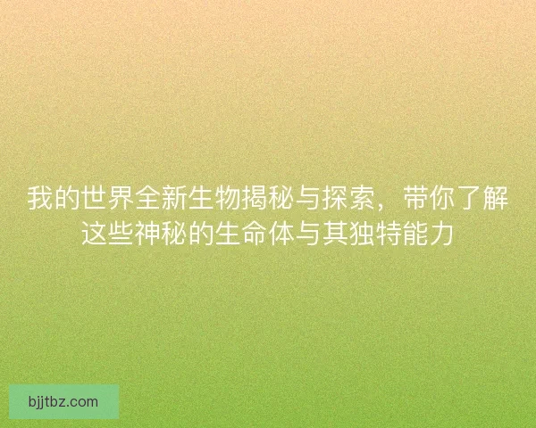 我的世界全新生物揭秘与探索，带你了解这些神秘的生命体与其独特能力