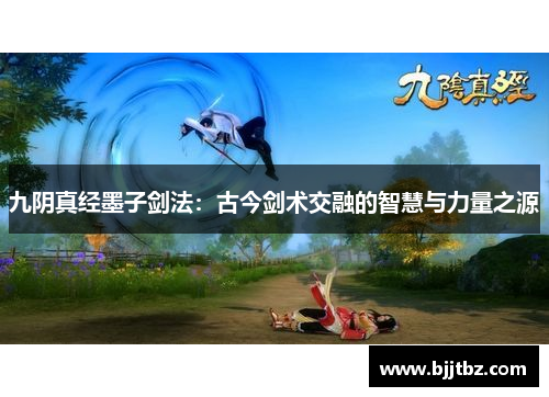 九阴真经墨子剑法：古今剑术交融的智慧与力量之源