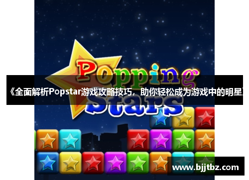 《全面解析Popstar游戏攻略技巧，助你轻松成为游戏中的明星》