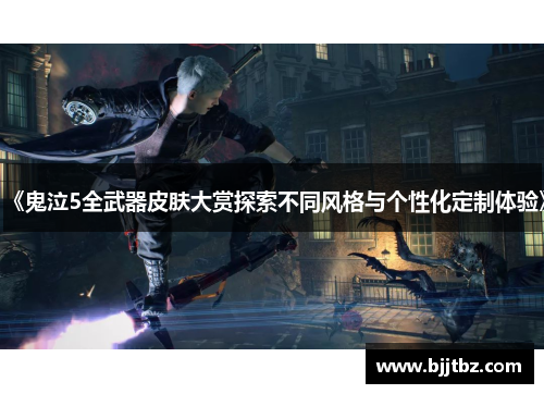 《鬼泣5全武器皮肤大赏探索不同风格与个性化定制体验》