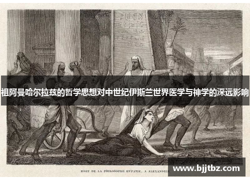 祖阿曼哈尔拉兹的哲学思想对中世纪伊斯兰世界医学与神学的深远影响